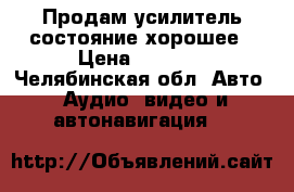 Продам усилитель состояние хорошее › Цена ­ 2 500 - Челябинская обл. Авто » Аудио, видео и автонавигация   